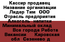 Кассир-продавец › Название организации ­ Лидер Тим, ООО › Отрасль предприятия ­ Алкоголь, напитки › Минимальный оклад ­ 23 000 - Все города Работа » Вакансии   . Кировская обл.,Сезенево д.